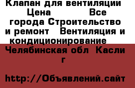 Клапан для вентиляции › Цена ­ 5 000 - Все города Строительство и ремонт » Вентиляция и кондиционирование   . Челябинская обл.,Касли г.